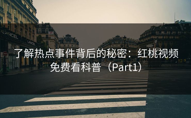 了解热点事件背后的秘密：红桃视频免费看科普（Part1）