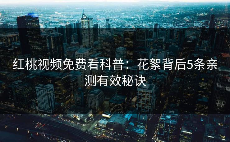 红桃视频免费看科普：花絮背后5条亲测有效秘诀