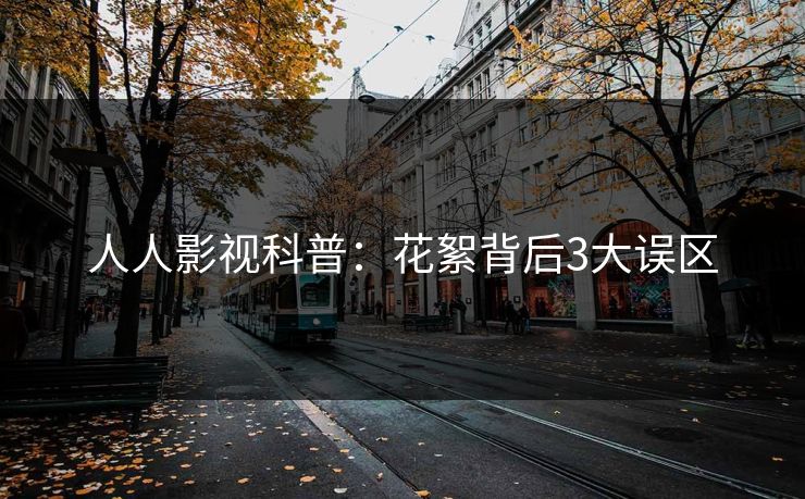 人人影视科普：花絮背后3大误区