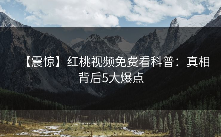 【震惊】红桃视频免费看科普：真相背后5大爆点