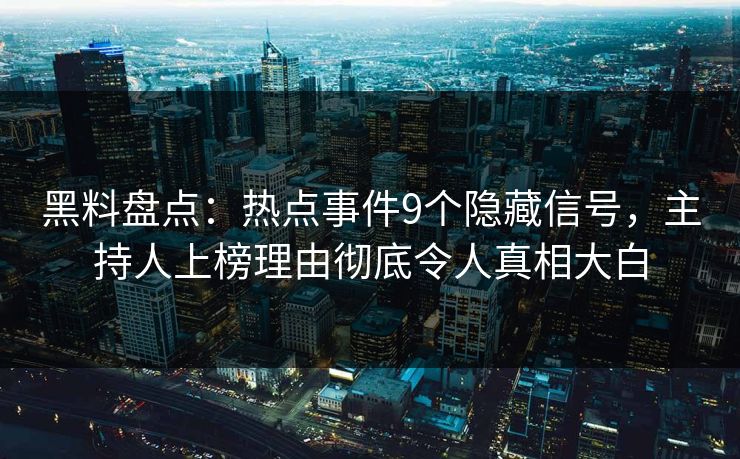 黑料盘点:热点事件9个隐藏信号,主持人上榜理由彻底令人真相大白 黑料盘点:热点事件9个隐藏信号,主持人上榜理由彻底令人真相大白