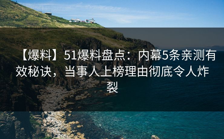 【爆料】51爆料盘点：内幕5条亲测有效秘诀，当事人上榜理由彻底令人炸裂