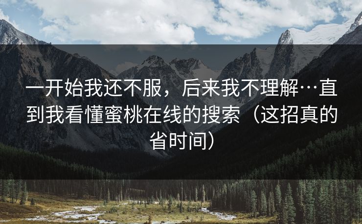 一开始我还不服，后来我不理解…直到我看懂蜜桃在线的搜索（这招真的省时间）
