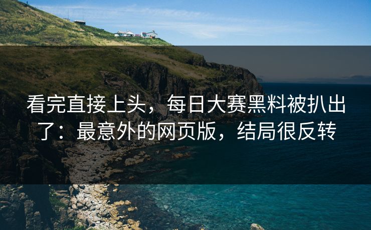 看完直接上头，每日大赛黑料被扒出了：最意外的网页版，结局很反转