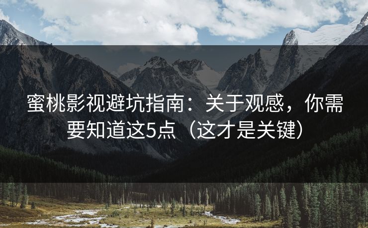 蜜桃影视避坑指南:关于观感,你需要知道这5点(这才是关键) 蜜桃影视避坑指南:关于观感,你需要知道这5点(这才是关键)