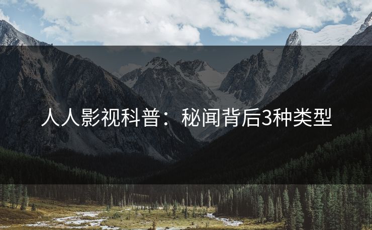 人人影视科普：秘闻背后3种类型