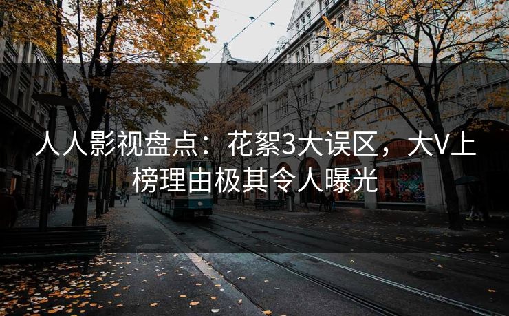 人人影视盘点：花絮3大误区，大V上榜理由极其令人曝光