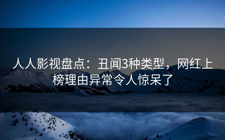 人人影视盘点：丑闻3种类型，网红上榜理由异常令人惊呆了