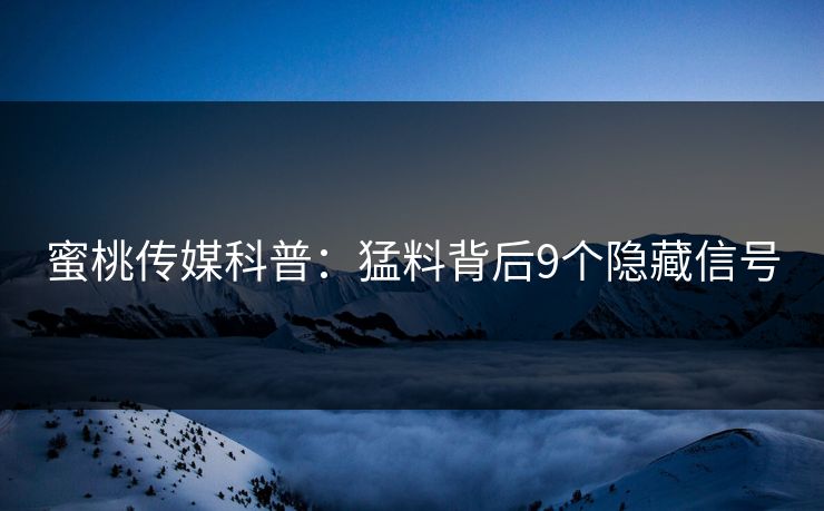 蜜桃传媒科普：猛料背后9个隐藏信号
