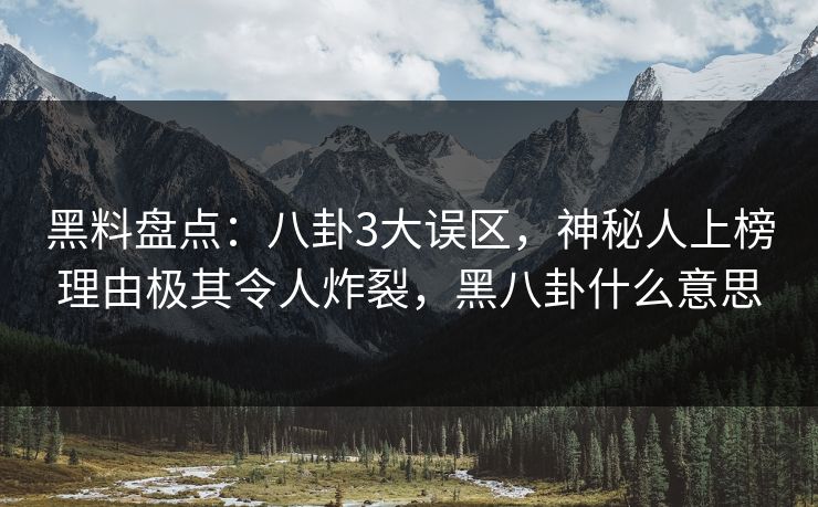 黑料盘点：八卦3大误区，神秘人上榜理由极其令人炸裂，黑八卦什么意思